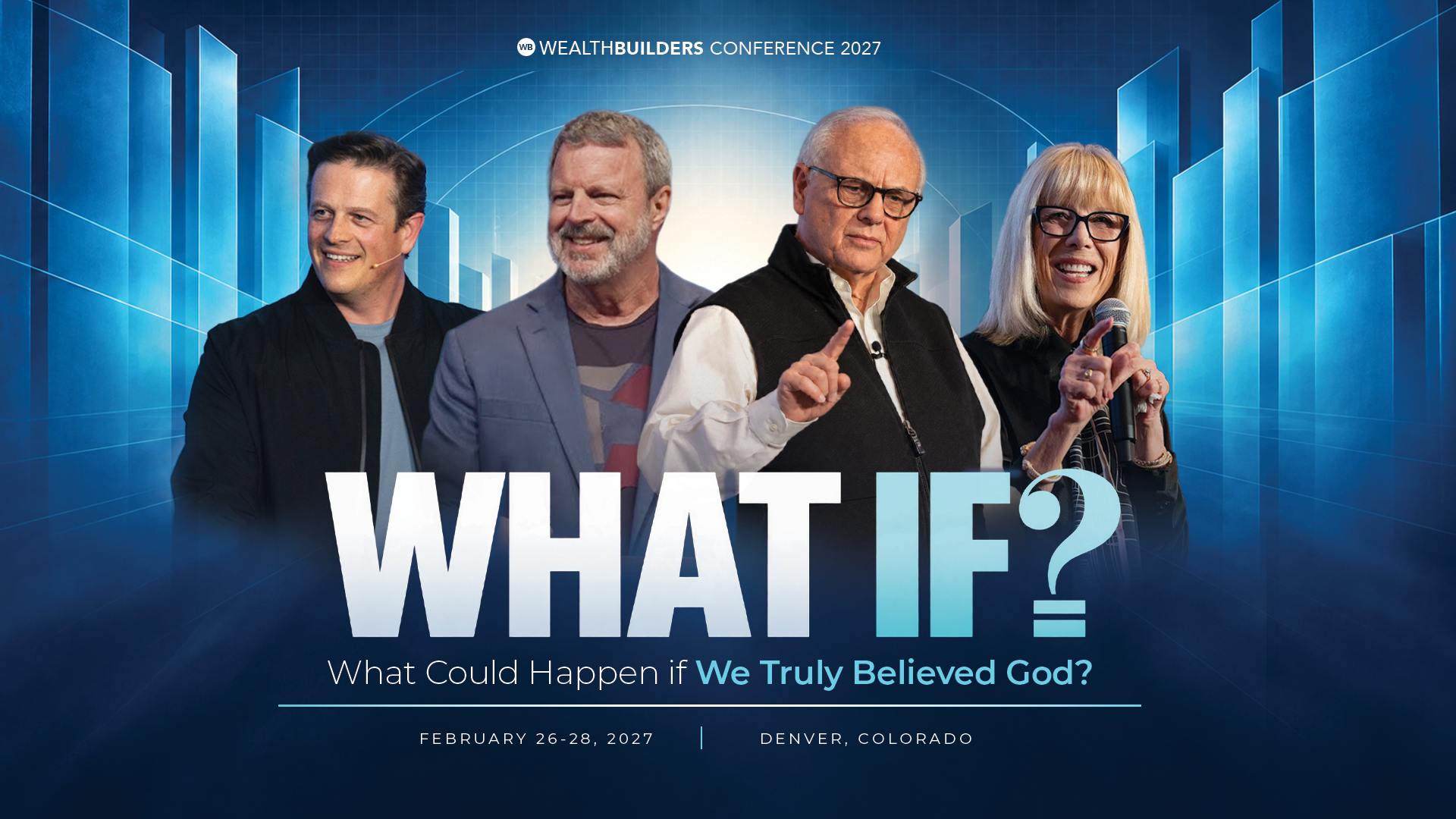 wealthbuilders conference 2027 graphic with 4 speakers and the text "What if? What could happen if we truly believed God? February 26-28 2027, Denver, Colorado"